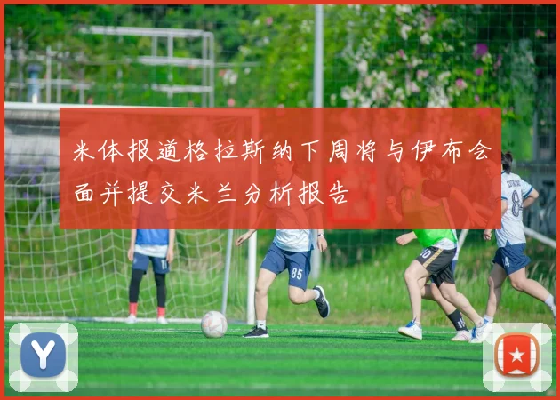 米体报道格拉斯纳下周将与伊布会面并提交米兰分析报告
