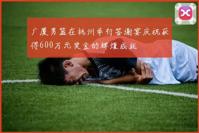 广厦男篮在杭州举行答谢宴庆祝获得600万元奖金的辉煌成就