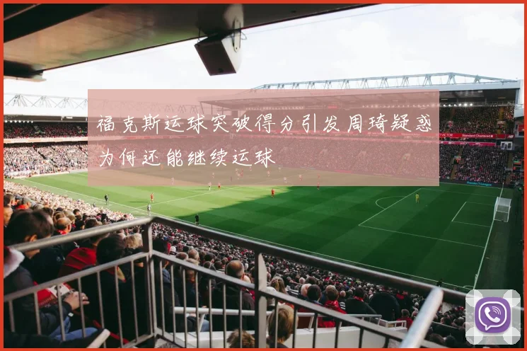 福克斯运球突破得分引发周琦疑惑为何还能继续运球
