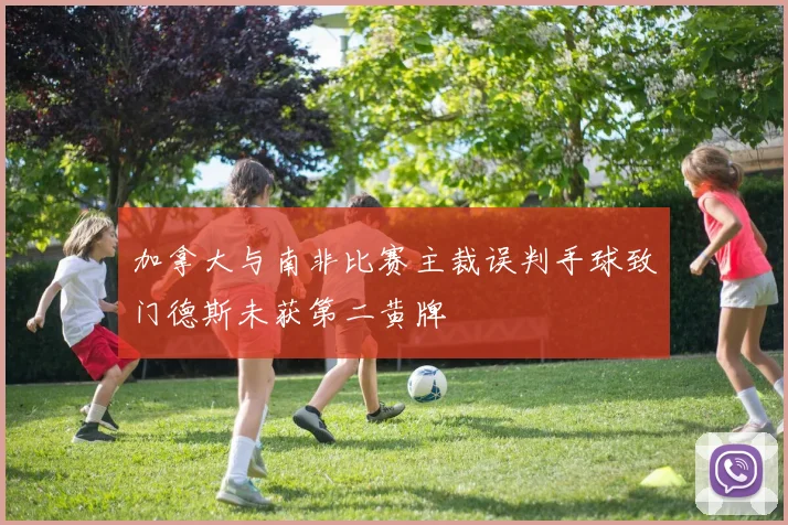 加拿大与南非比赛主裁误判手球致门德斯未获第二黄牌