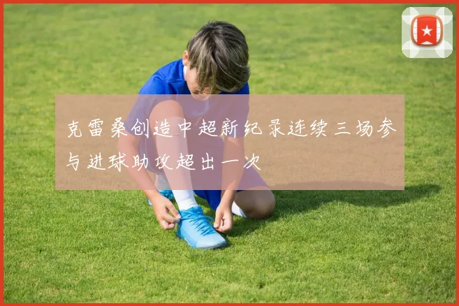 克雷桑创造中超新纪录连续三场参与进球助攻超出一次