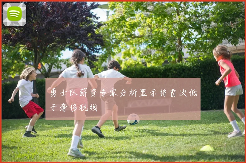 勇士队薪资专家分析显示将首次低于奢侈税线