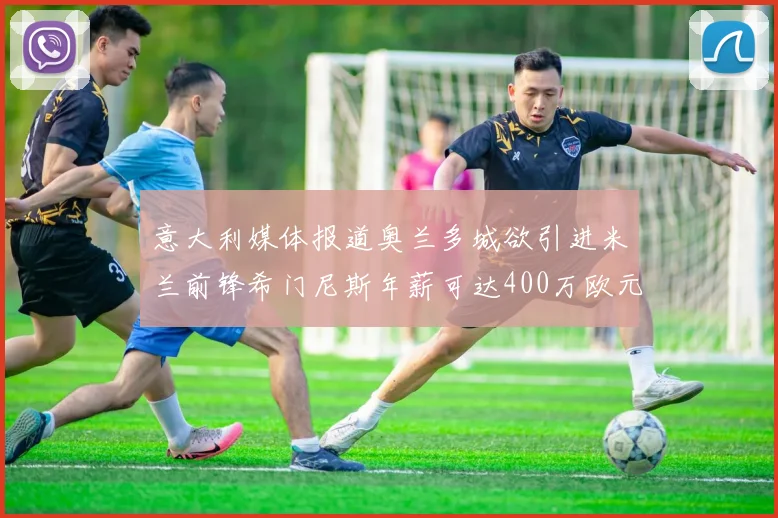 意大利媒体报道奥兰多城欲引进米兰前锋希门尼斯年薪可达400万欧元