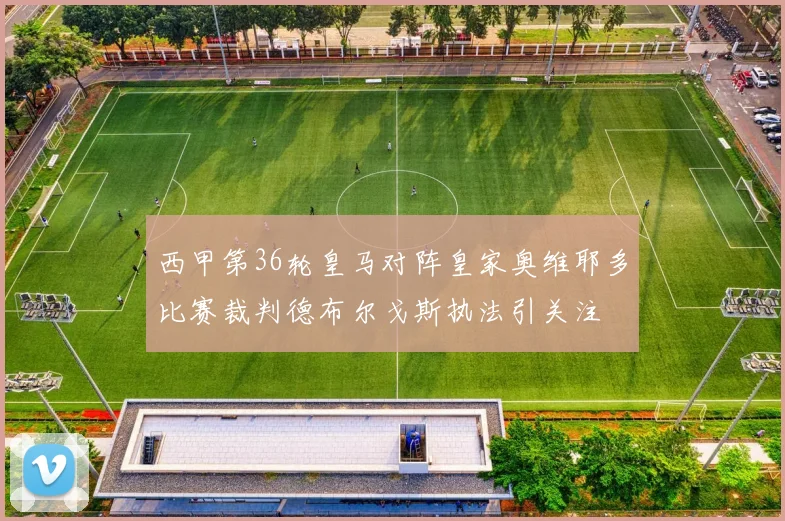西甲第36轮皇马对阵皇家奥维耶多比赛裁判德布尔戈斯执法引关注