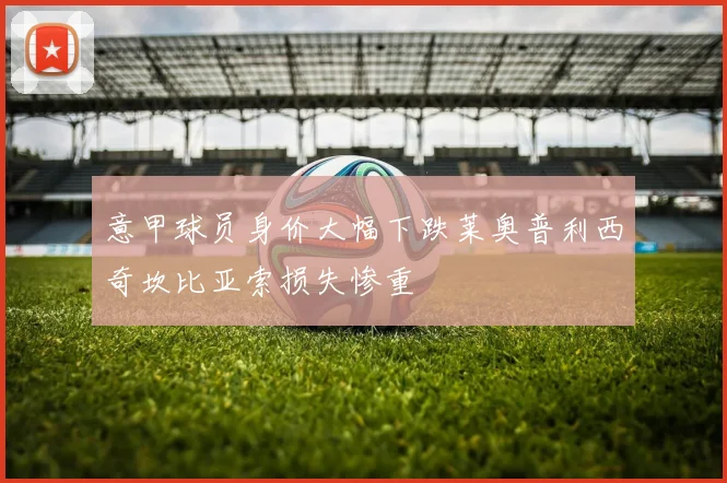 意甲球员身价大幅下跌莱奥普利西奇坎比亚索损失惨重