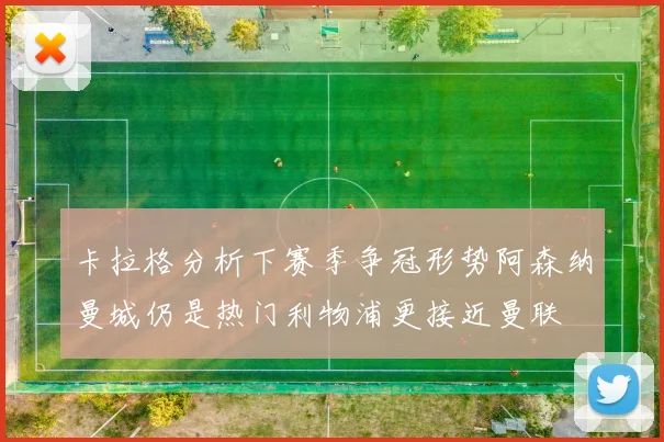 卡拉格分析下赛季争冠形势阿森纳曼城仍是热门利物浦更接近曼联
