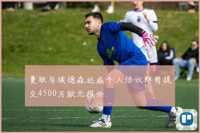 曼联与埃德森达成个人协议即将提交4500万欧元报价